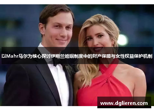 以Mahr马尔为核心探讨伊斯兰婚姻制度中的财产保障与女性权益保护机制