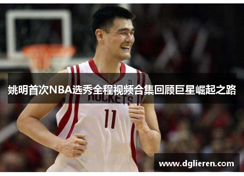 姚明首次NBA选秀全程视频合集回顾巨星崛起之路